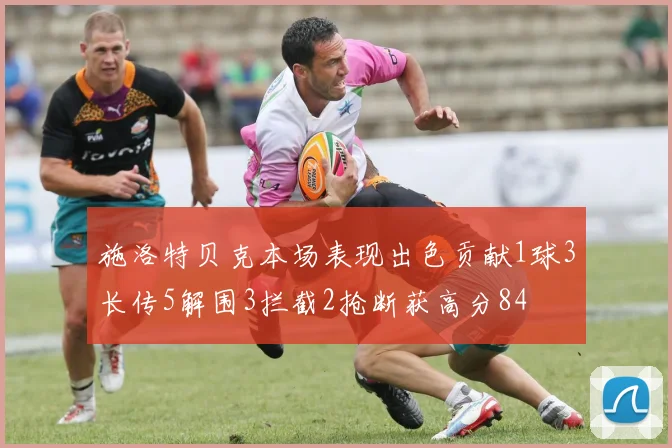 施洛特贝克本场表现出色贡献1球3长传5解围3拦截2抢断获高分84