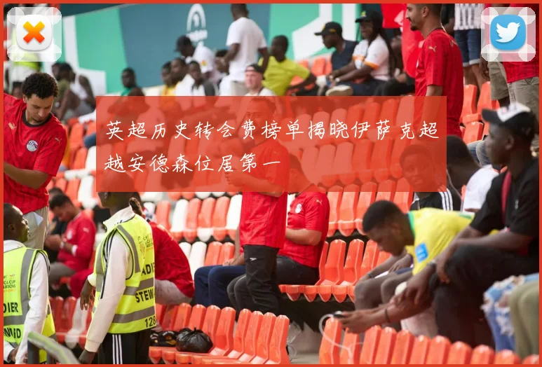 英超历史转会费榜单揭晓伊萨克超越安德森位居第一