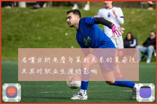 名嘴分析老詹与莱利关系的复杂性及其对职业生涯的影响