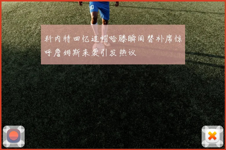 科内特回忆追帽哈滕瞬间替补席惊呼詹姆斯来袭引发热议