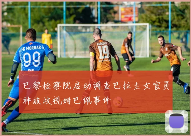 巴黎检察院启动调查巴拉圭女官员种族歧视姆巴佩事件
