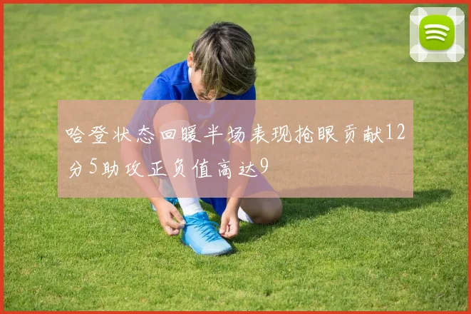 哈登状态回暖半场表现抢眼贡献12分5助攻正负值高达9