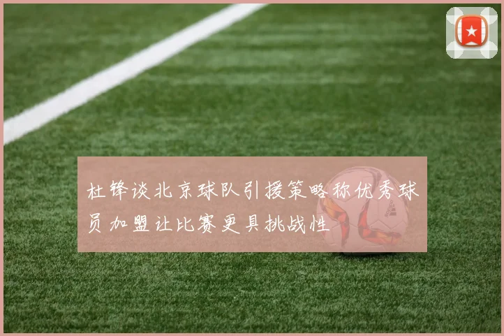 杜锋谈北京球队引援策略称优秀球员加盟让比赛更具挑战性
