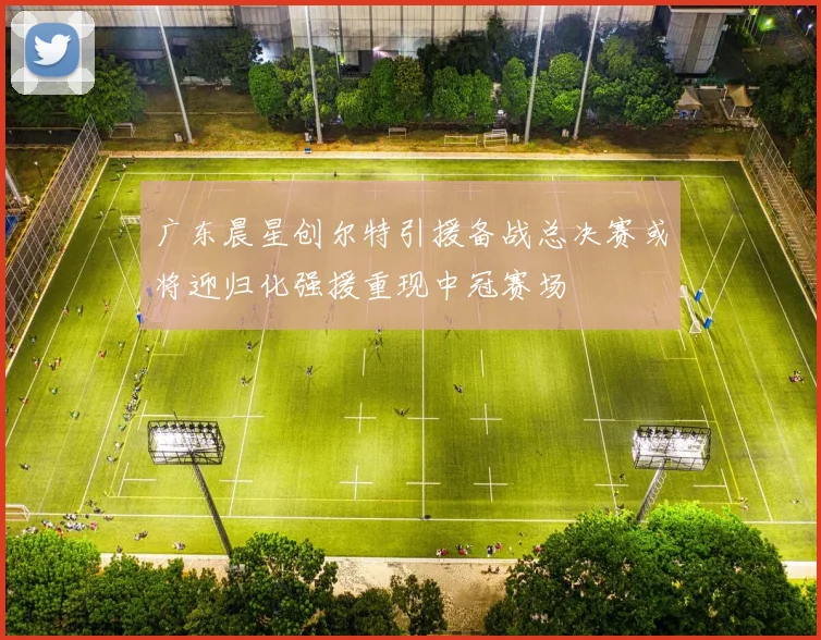 广东晨星创尔特引援备战总决赛或将迎归化强援重现中冠赛场