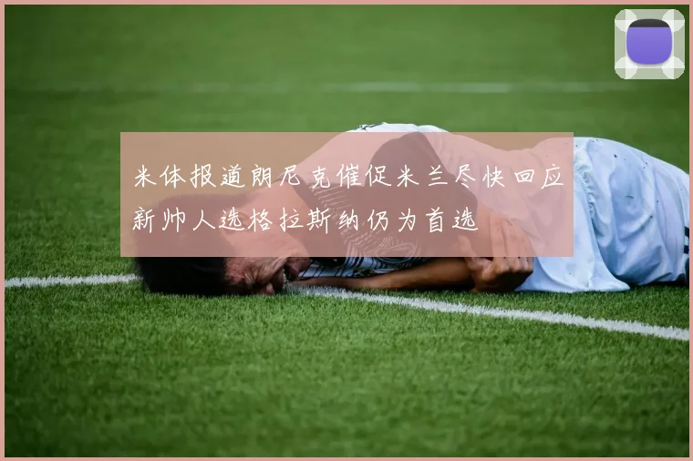 米体报道朗尼克催促米兰尽快回应新帅人选格拉斯纳仍为首选