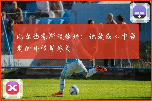 比尔西蒙斯谈哈珀：他是我心中最爱的非绿军球员