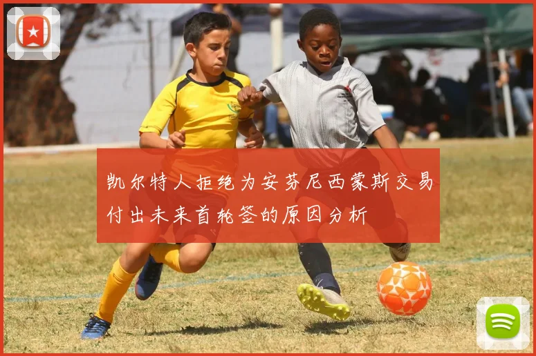 凯尔特人拒绝为安芬尼西蒙斯交易付出未来首轮签的原因分析