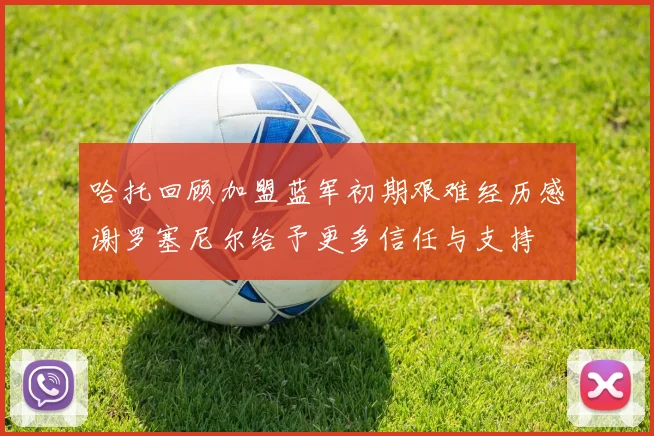 哈托回顾加盟蓝军初期艰难经历感谢罗塞尼尔给予更多信任与支持