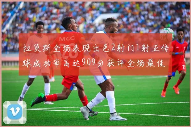 拉莫斯全场表现出色2射门1射正传球成功率高达909分获评全场最佳
