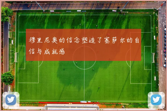 穆里尼奥的信念塑造了塞萨尔的自信与成就感